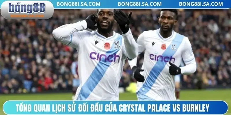 Tổng quan lịch sử đối đầu của Crystal Palace vs Burnley