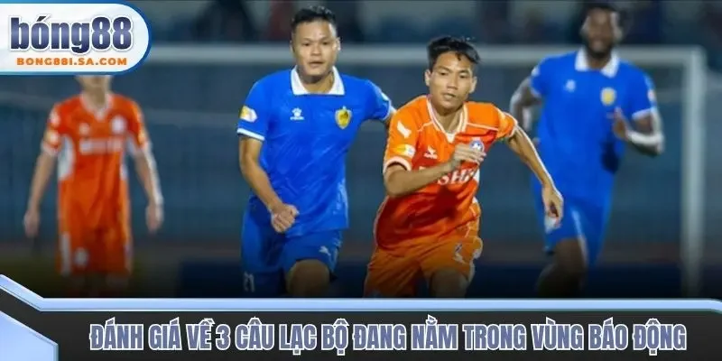 Đánh giá về 3 câu lạc bộ đang nằm trong vùng báo động