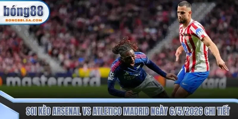Soi kèo trận đấu Arsenal vs Atletico Madrid từ góc độ chuyên gia 