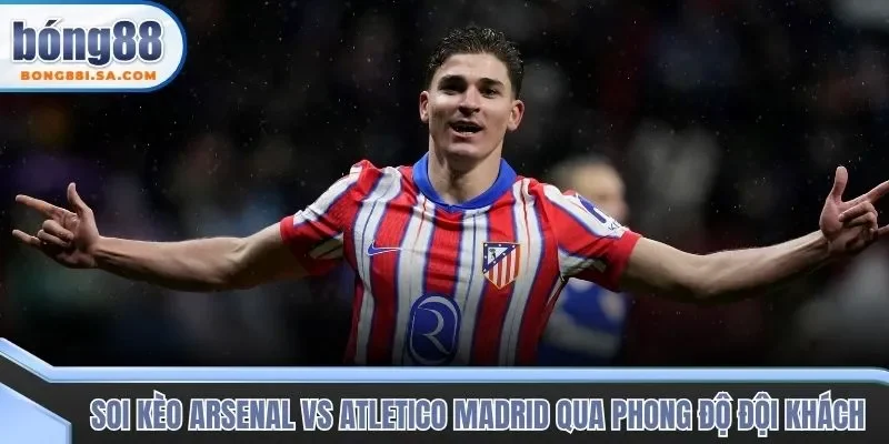 Soi kèo trận đấu Arsenal vs Atletico Madrid qua phong độ đội khách