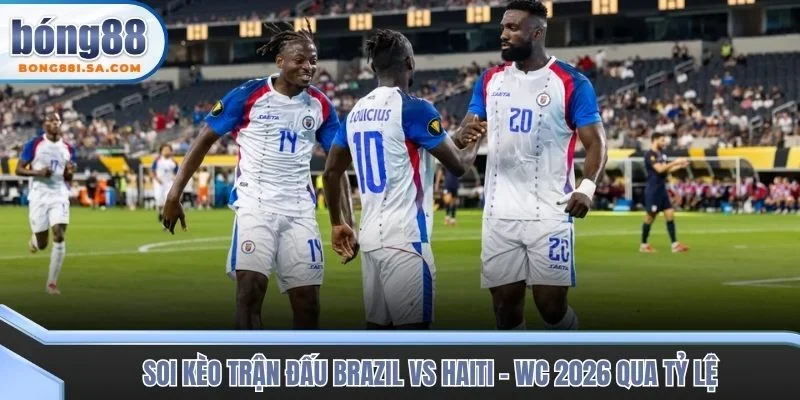 Soi kèo trận đấu Brazil vs Haiti - WC 2026 qua tỷ lệ